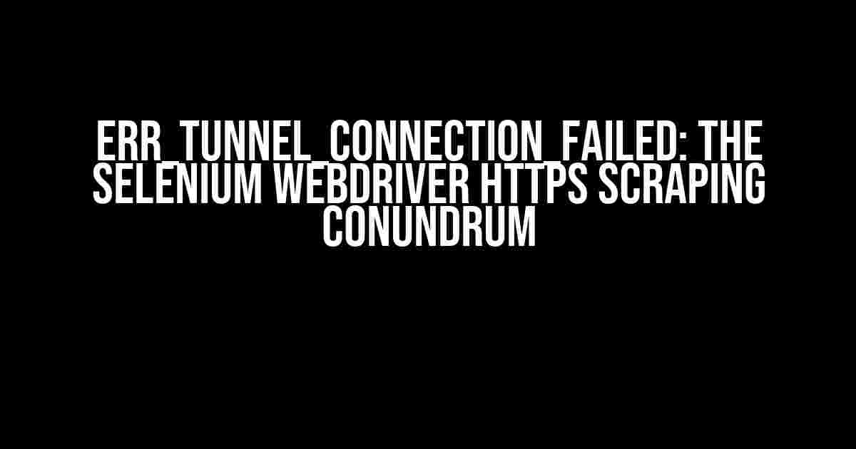 ERR_TUNNEL_CONNECTION_FAILED: The Selenium Webdriver HTTPS Scraping Conundrum