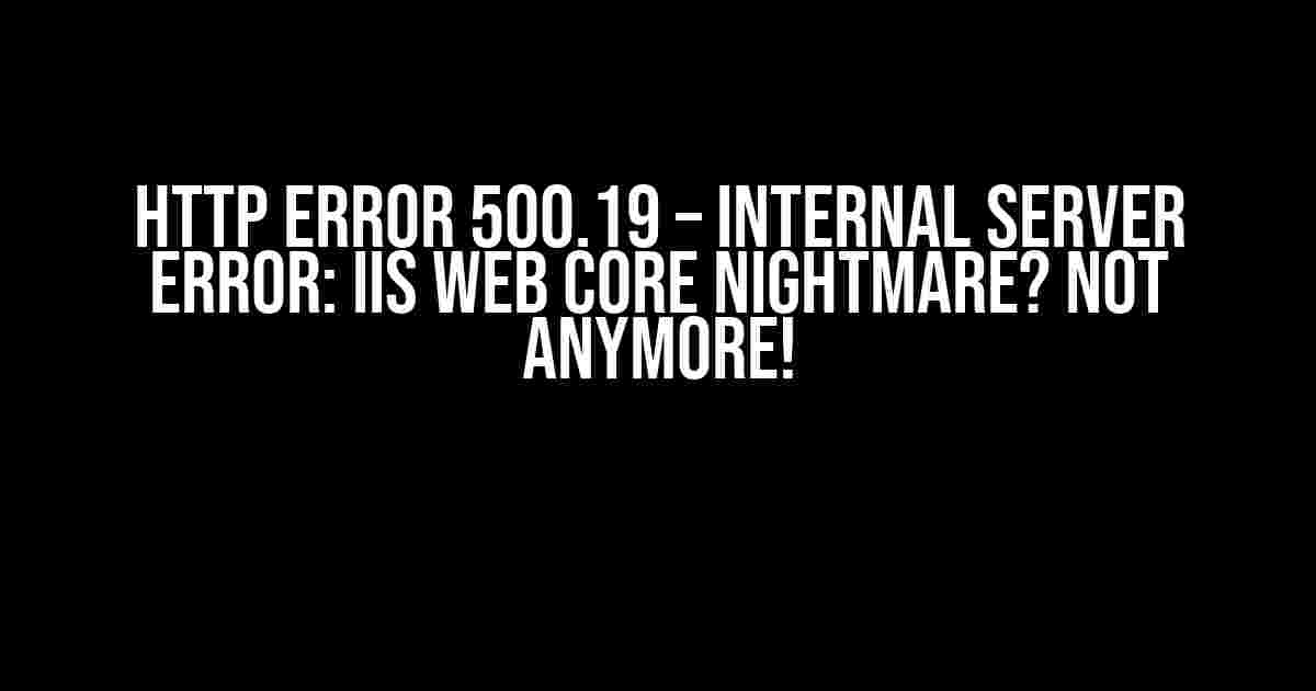 HTTP Error 500.19 – Internal Server Error: IIS Web Core Nightmare? Not Anymore!