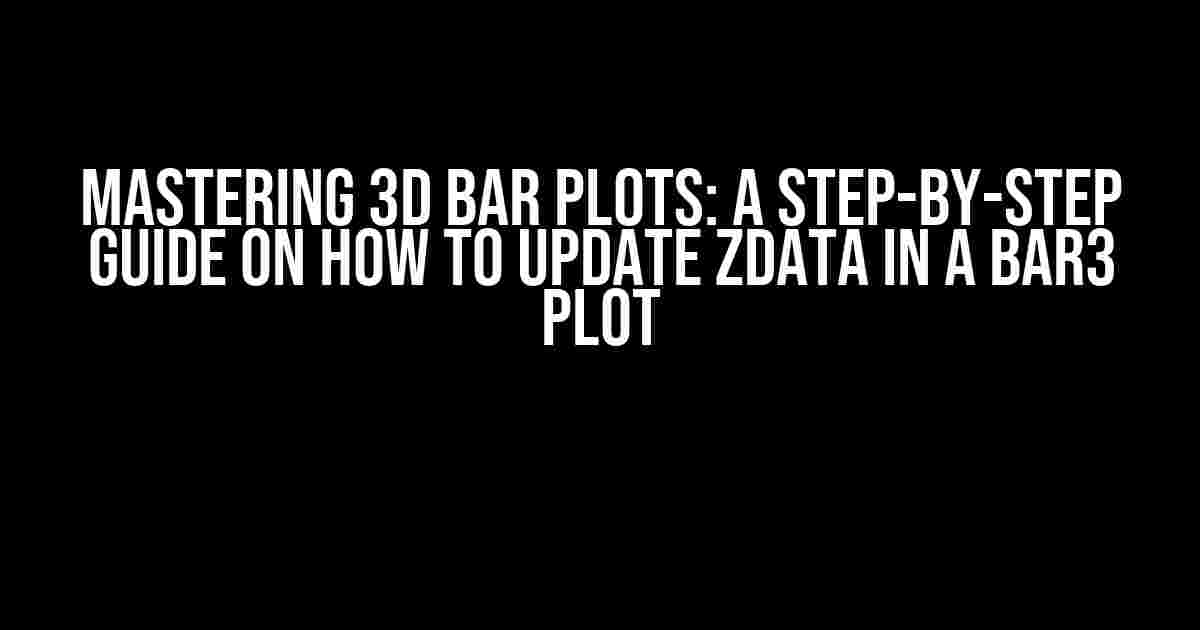 Mastering 3D Bar Plots: A Step-by-Step Guide on How to Update ZData in a Bar3 Plot