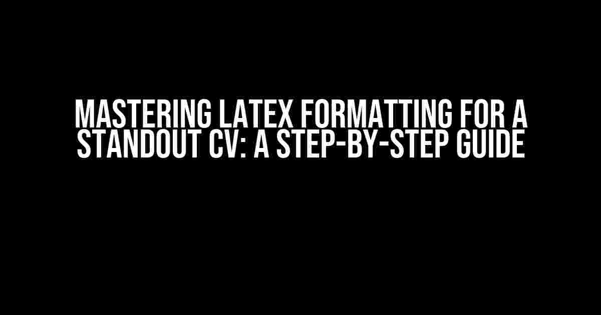 Mastering LaTeX Formatting for a Standout CV: A Step-by-Step Guide