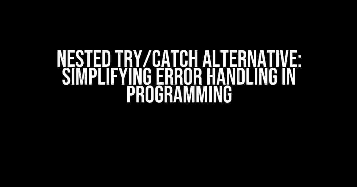 Nested Try/Catch Alternative: Simplifying Error Handling in Programming