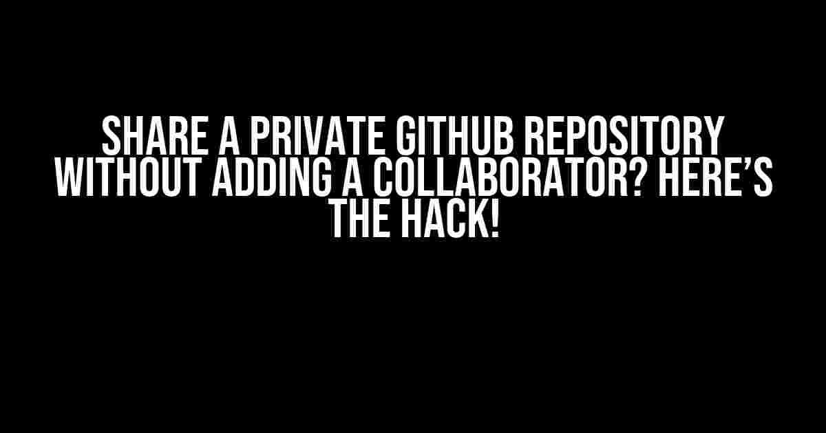 Share a Private GitHub Repository Without Adding a Collaborator? Here’s the Hack!