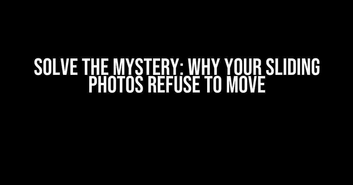 Solve the Mystery: Why Your Sliding Photos Refuse to Move