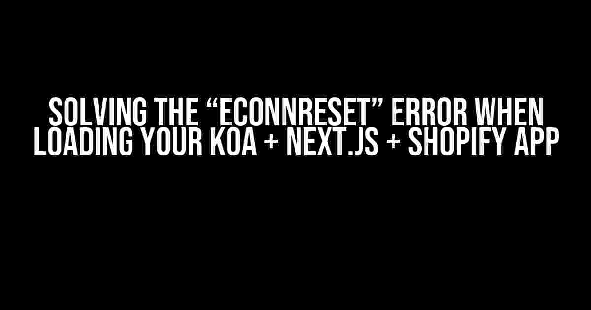 Solving the “ECONNRESET” Error When Loading Your Koa + Next.js + Shopify App