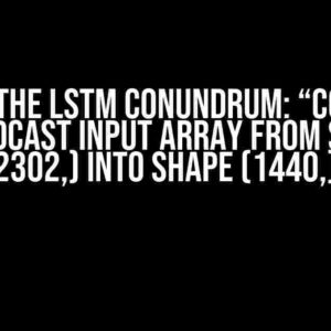 Solving the LSTM Conundrum: “Could Not Broadcast Input Array from Shape (2302,) into Shape (1440,)”