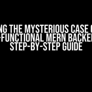 Solving the Mysterious Case of the Non-Functional MERN Backend: A Step-by-Step Guide