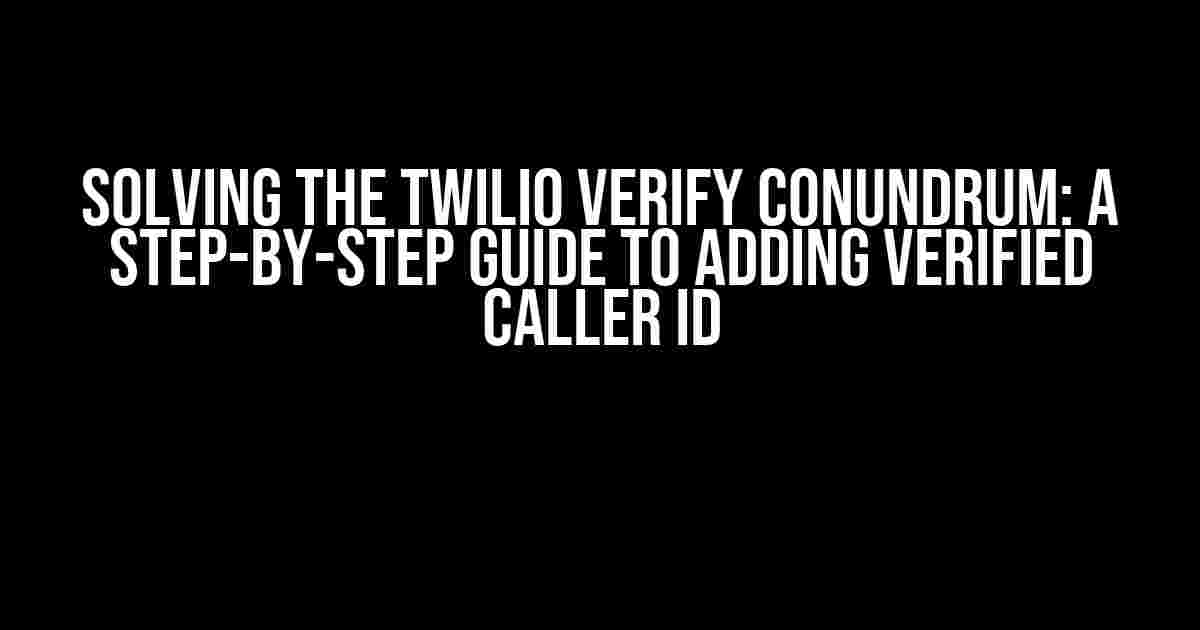 Solving the Twilio Verify Conundrum: A Step-by-Step Guide to Adding Verified Caller ID