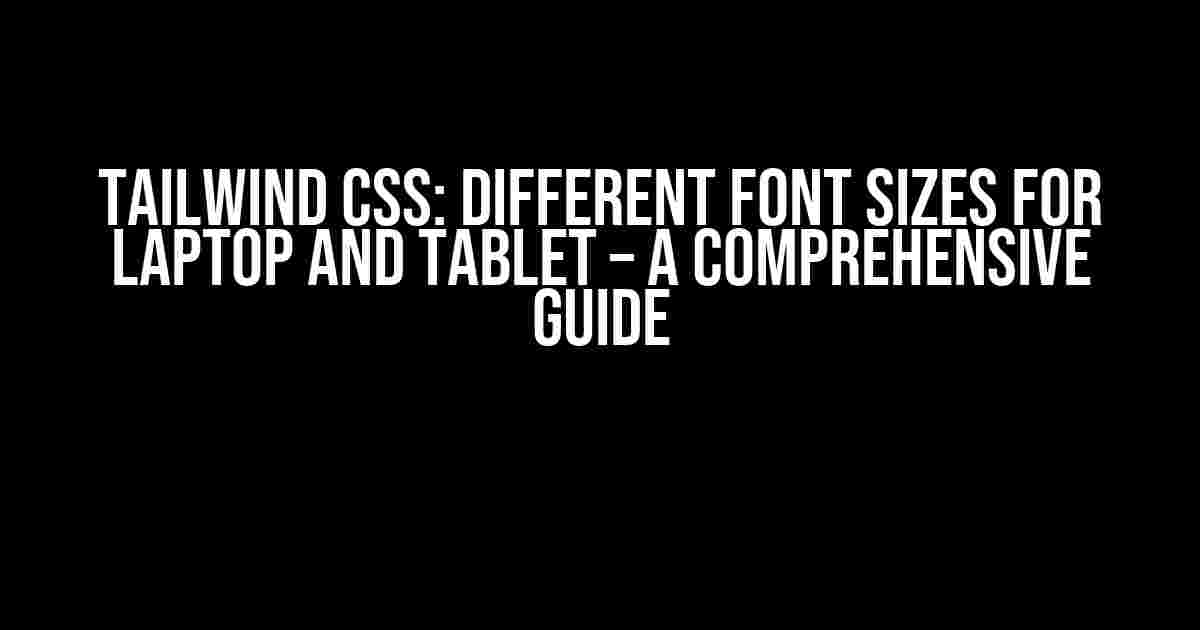 Tailwind CSS: Different Font Sizes for Laptop and Tablet – A Comprehensive Guide