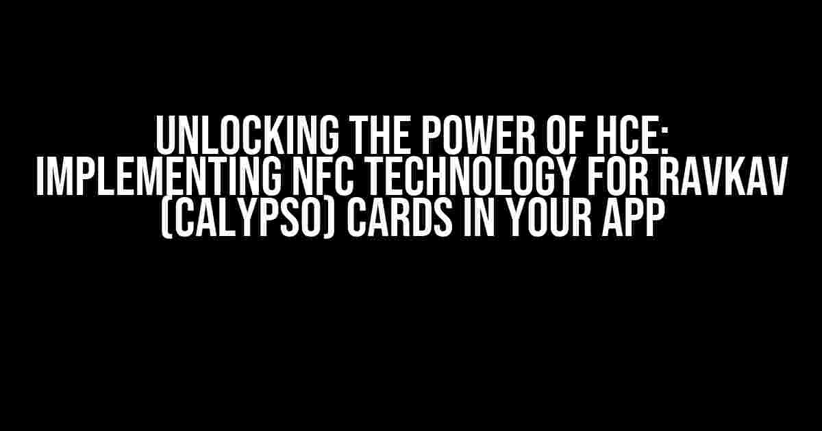 Unlocking the Power of HCE: Implementing NFC Technology for RavKav (Calypso) Cards in Your App