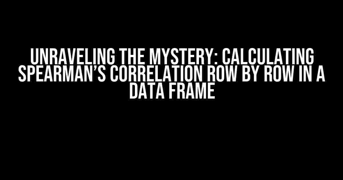 Unraveling the Mystery: Calculating Spearman’s Correlation Row by Row in a Data Frame