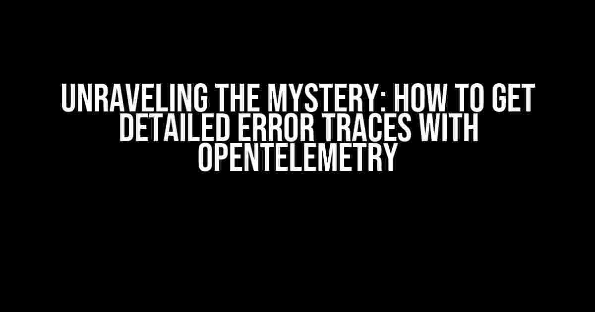 Unraveling the Mystery: How to Get Detailed Error Traces with OpenTelemetry